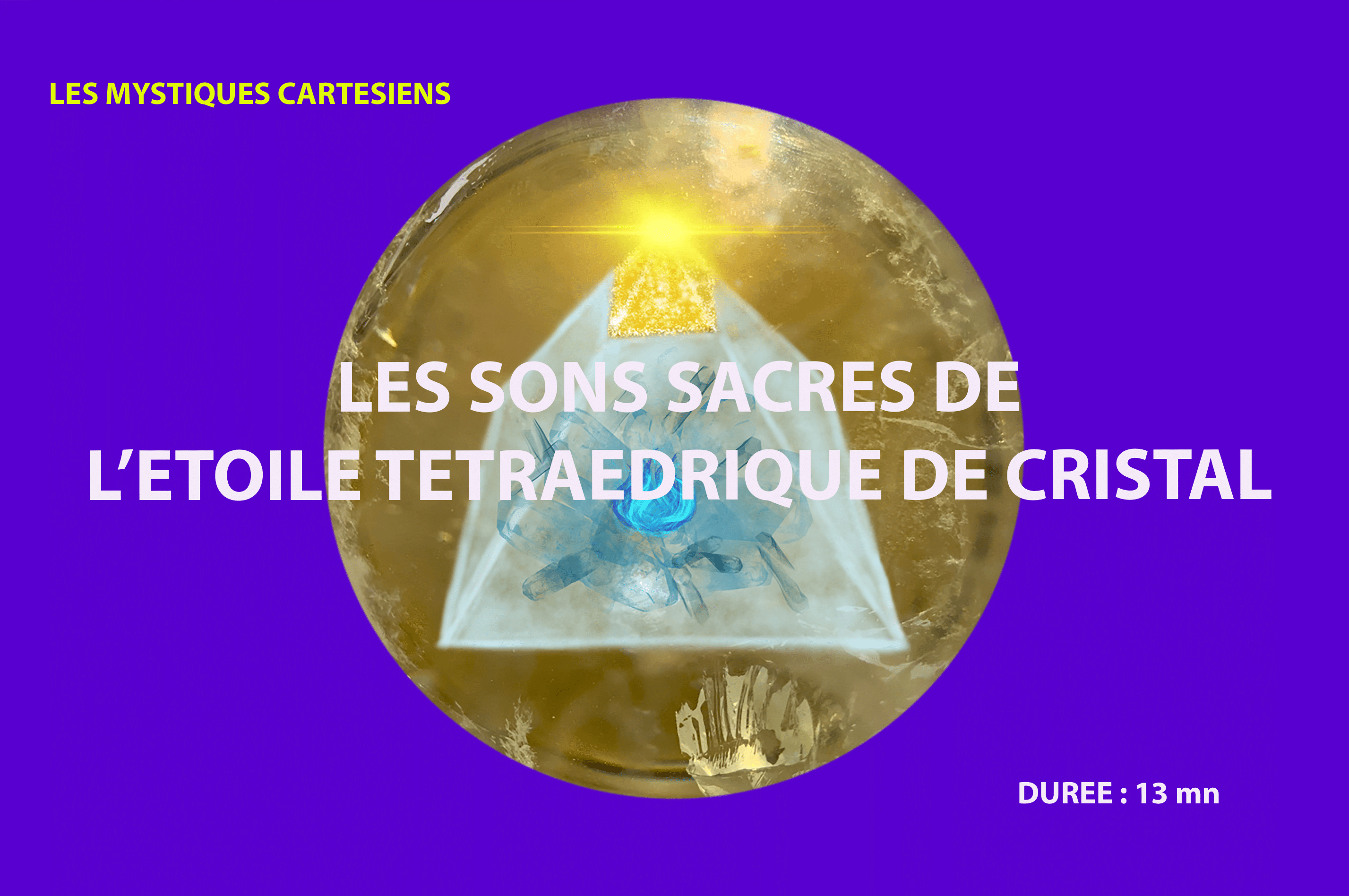 Méditation N°12 : Les sons sacrés de l’étoile tétraédrique de cristal au cœur
de la Grande Pyramide de Cristal-Lumière